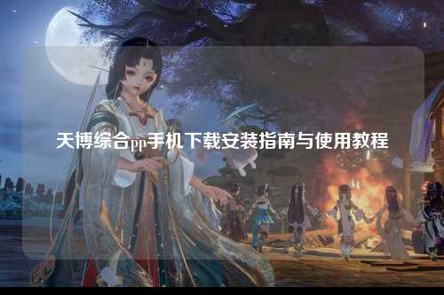 天博综合pp手机下载安装指南与使用教程