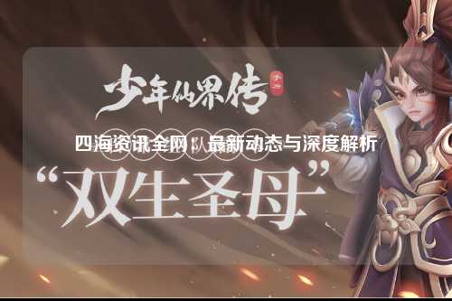 四海资讯全网：最新动态与深度解析