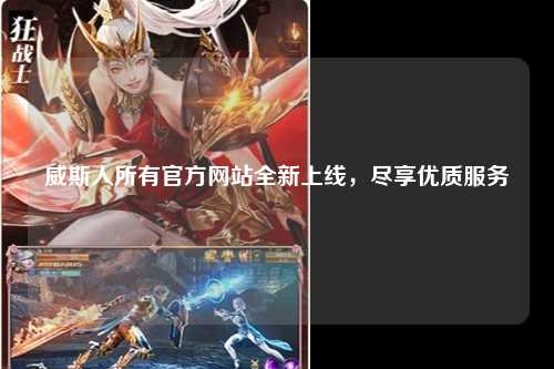 威斯人所有官方网站全新上线，尽享优质服务