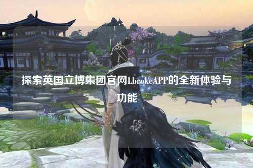 探索英国立博集团官网LbrokeAPP的全新体验与功能
