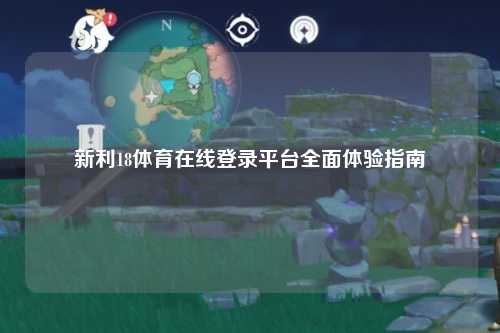 新利18体育在线登录平台全面体验指南