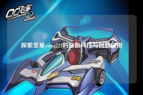 探索亚星yxing221的最新科技与创新应用
