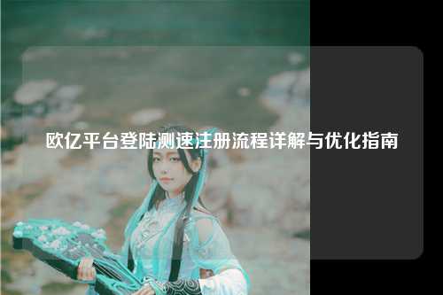 欧亿平台登陆测速注册流程详解与优化指南