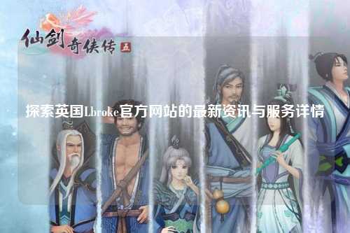 探索英国Lbroke官方网站的最新资讯与服务详情