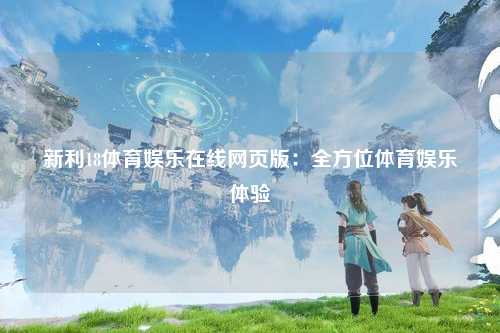 新利18体育娱乐在线网页版：全方位体育娱乐体验