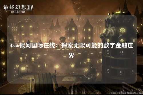 4556银河国际在线：探索无限可能的数字金融世界