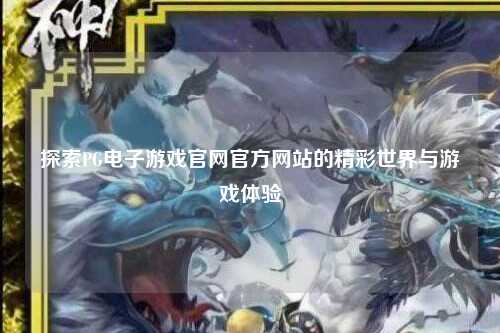 探索PG电子游戏官网官方网站的精彩世界与游戏体验
