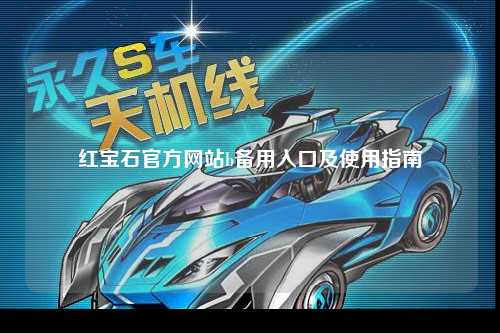 红宝石官方网站b备用入口及使用指南
