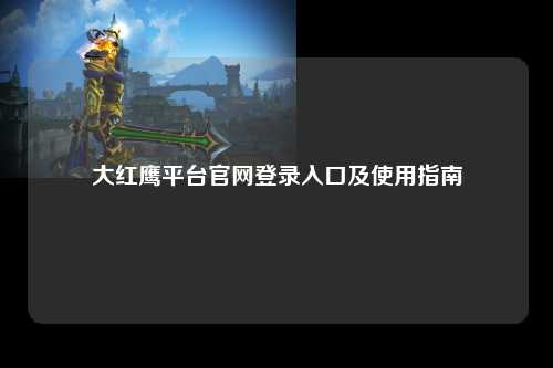 大红鹰平台官网登录入口及使用指南