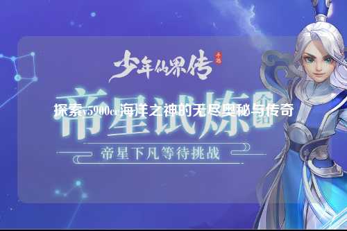 探索y5900cc海洋之神的无尽奥秘与传奇