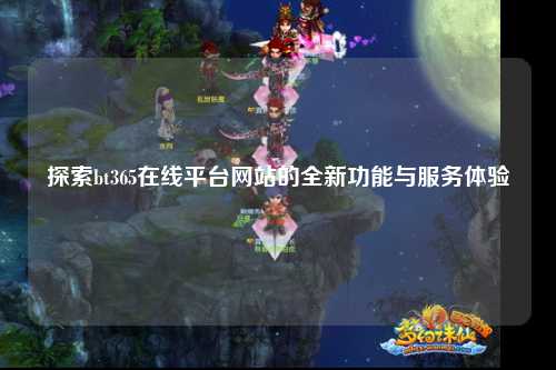 探索bt365在线平台网站的全新功能与服务体验