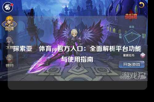 探索亚慱体育pp官方入口：全面解析平台功能与使用指南