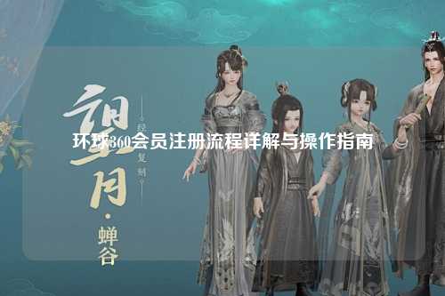 环球360会员注册流程详解与操作指南