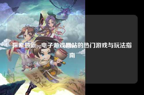 探索最新pg电子游戏网站的热门游戏与玩法指南