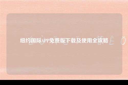纽约国际APP免费版下载及使用全攻略