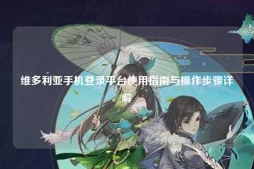 维多利亚手机登录平台使用指南与操作步骤详解