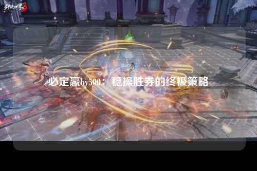 必定赢by500：稳操胜券的终极策略