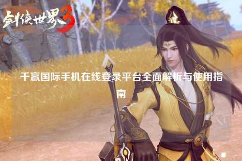 千赢国际手机在线登录平台全面解析与使用指南