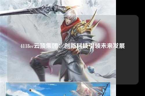 4118cc云顶集团：创新科技引领未来发展
