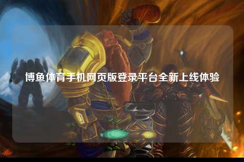 博鱼体育手机网页版登录平台全新上线体验
