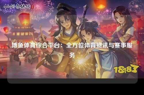 博鱼体育综合平台：全方位体育资讯与赛事服务
