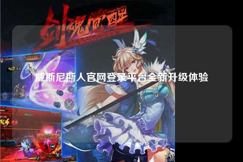 威斯尼斯人官网登录平台全新升级体验
