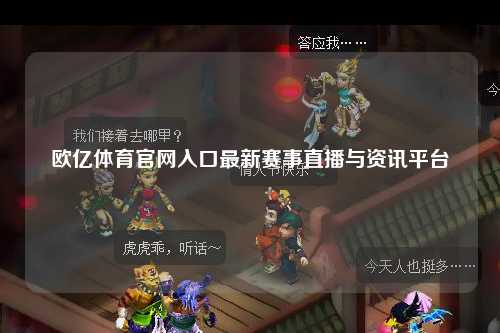欧亿体育官网入口最新赛事直播与资讯平台