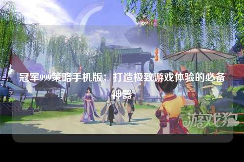 冠军999策略手机版：打造极致游戏体验的必备神器