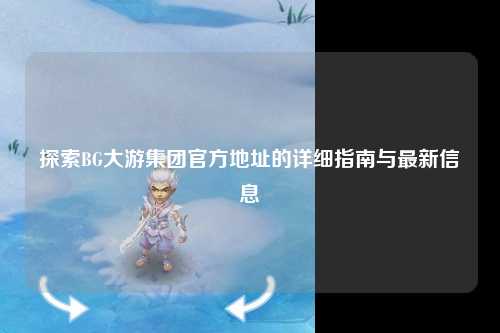 探索BG大游集团官方地址的详细指南与最新信息