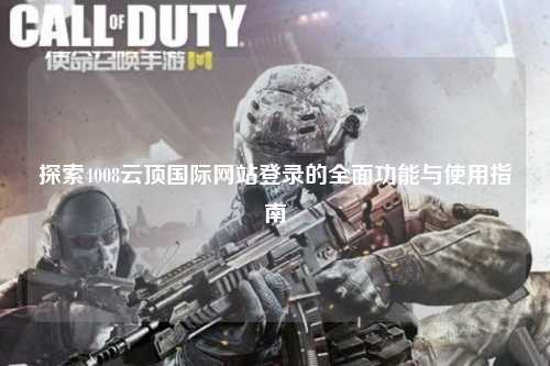 探索4008云顶国际网站登录的全面功能与使用指南