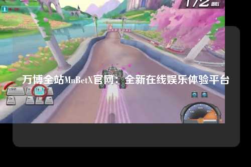 万博全站MnBetX官网：全新在线娱乐体验平台