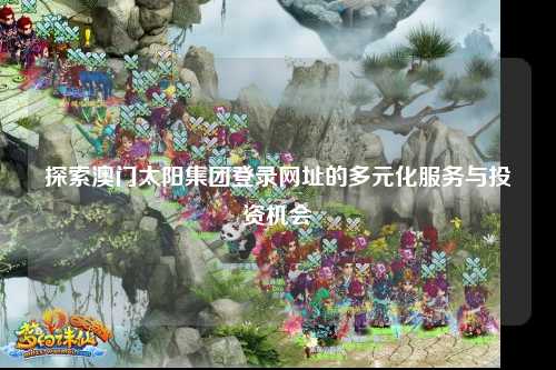 探索澳门太阳集团登录网址的多元化服务与投资机会