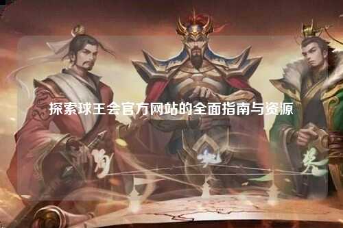 探索球王会官方网站的全面指南与资源