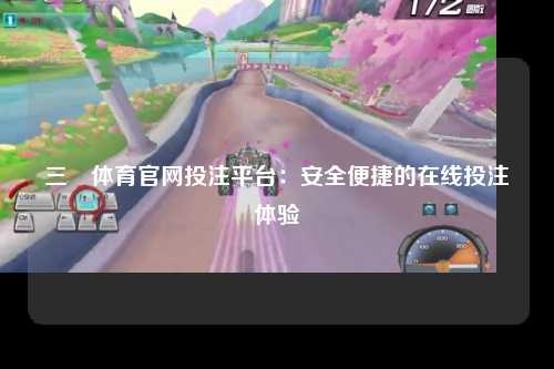 三昇体育官网投注平台：安全便捷的在线投注体验