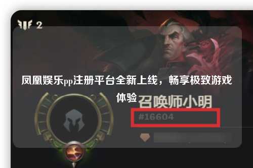 凤凰娱乐pp注册平台全新上线，畅享极致游戏体验