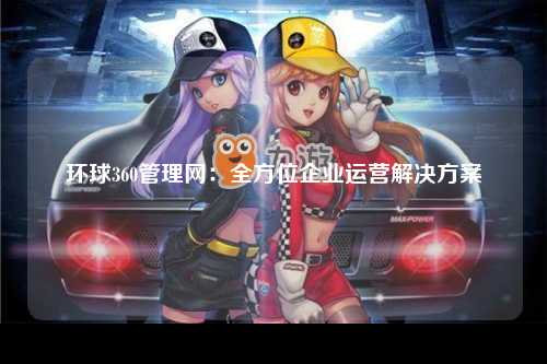 环球360管理网：全方位企业运营解决方案