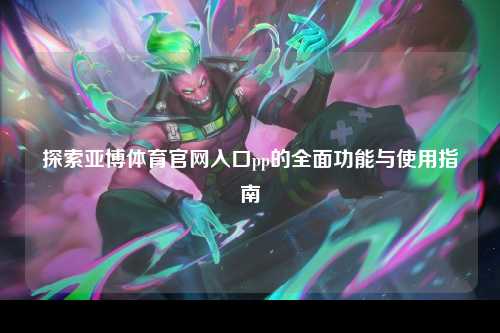 探索亚博体育官网入口pp的全面功能与使用指南