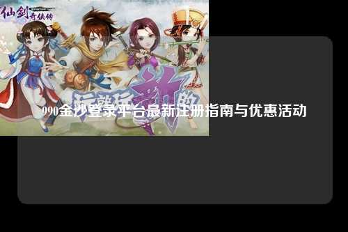 990金沙登录平台最新注册指南与优惠活动
