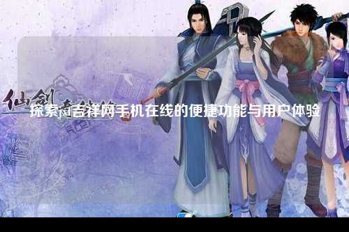 探索jxf吉祥网手机在线的便捷功能与用户体验