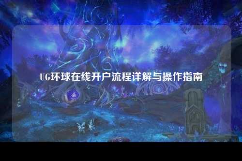 UG环球在线开户流程详解与操作指南