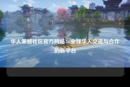 华人策略社区官方网站：全球华人交流与合作的新平台