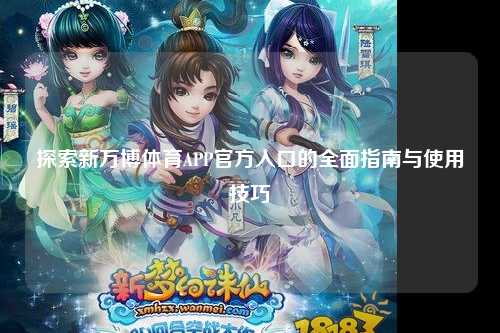 探索新万博体育APP官方入口的全面指南与使用技巧