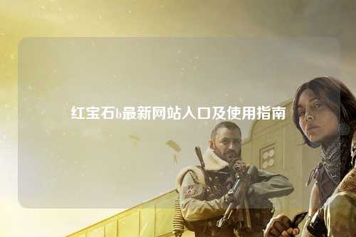 红宝石b最新网站入口及使用指南