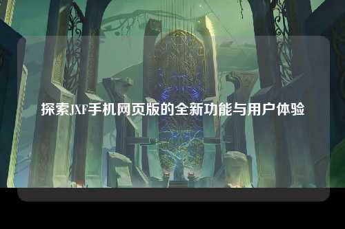 探索JXF手机网页版的全新功能与用户体验