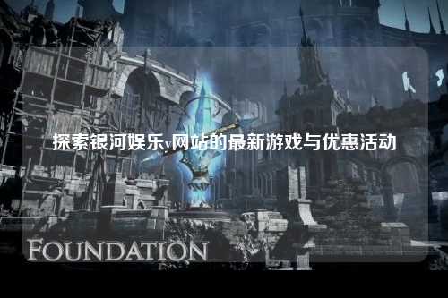 探索银河娱乐y网站的最新游戏与优惠活动