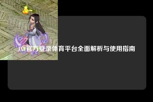 JXF官方登录体育平台全面解析与使用指南