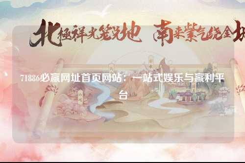 71886必赢网址首页网站：一站式娱乐与赢利平台