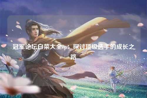 冠军论坛白菜大全cp：探讨顶级选手的成长之路