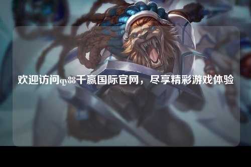 欢迎访问qy88千赢国际官网，尽享精彩游戏体验