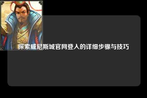 探索威尼斯城官网登入的详细步骤与技巧